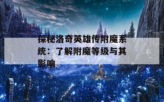 探秘洛奇英雄传附魔系统：了解附魔等级与其影响