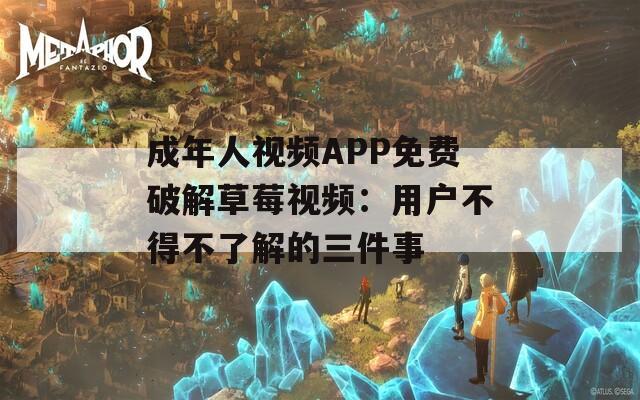 成年人视频APP免费破解草莓视频：用户不得不了解的三件事