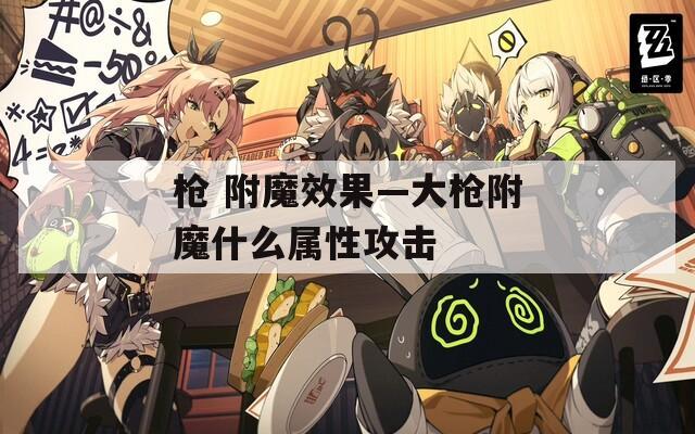 枪 附魔效果—大枪附魔什么属性攻击