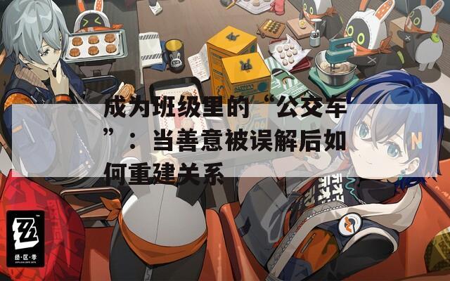 成为班级里的“公交车”：当善意被误解后如何重建关系