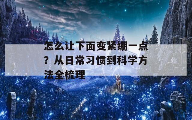 怎么让下面变紧绷一点？从日常习惯到科学方法全梳理