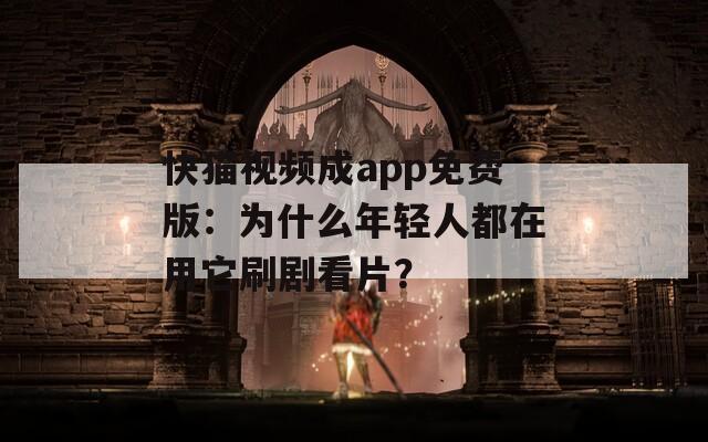快猫视频成app免费版：为什么年轻人都在用它刷剧看片？