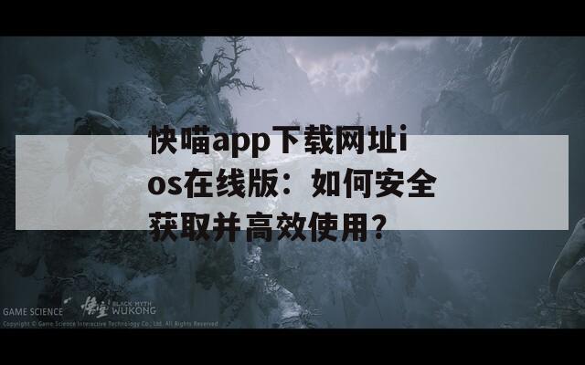 快喵app下载网址ios在线版：如何安全获取并高效使用？