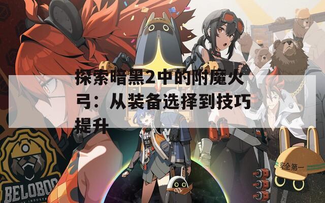 探索暗黑2中的附魔火弓：从装备选择到技巧提升