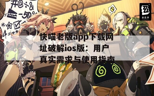 快喵老版app下载网址破解ios版：用户真实需求与使用指南
