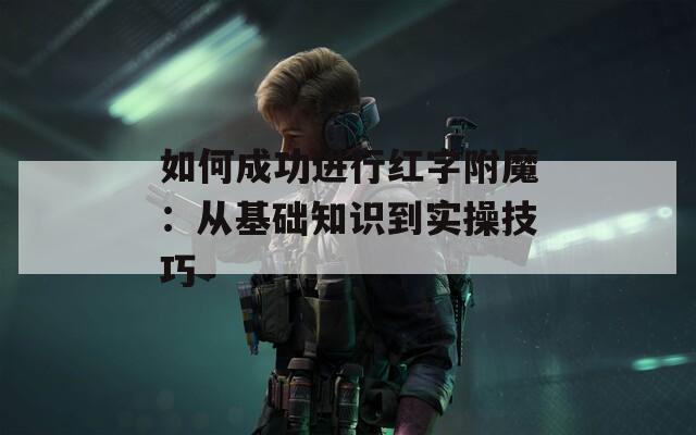 如何成功进行红字附魔：从基础知识到实操技巧