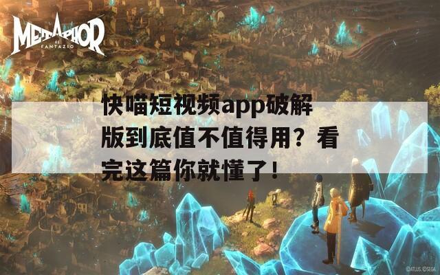 快喵短视频app破解版到底值不值得用？看完这篇你就懂了！