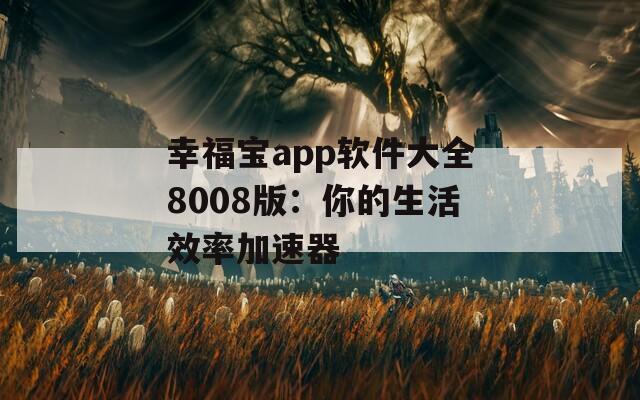 幸福宝app软件大全8008版：你的生活效率加速器