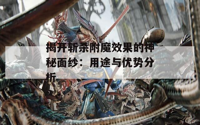 揭开斩杀附魔效果的神秘面纱：用途与优势分析