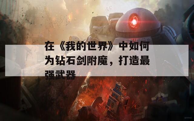 在《我的世界》中如何为钻石剑附魔，打造最强武器