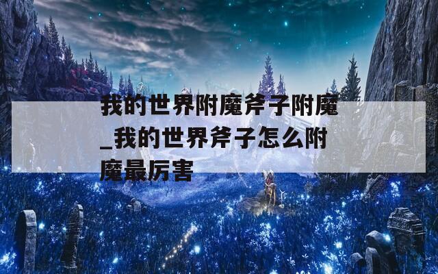 我的世界附魔斧子附魔_我的世界斧子怎么附魔最厉害