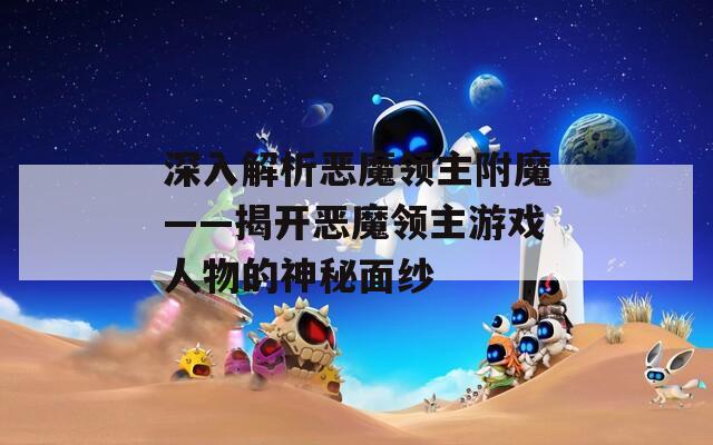 深入解析恶魔领主附魔——揭开恶魔领主游戏人物的神秘面纱