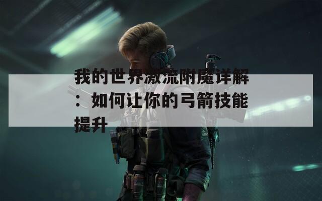 我的世界激流附魔详解：如何让你的弓箭技能提升