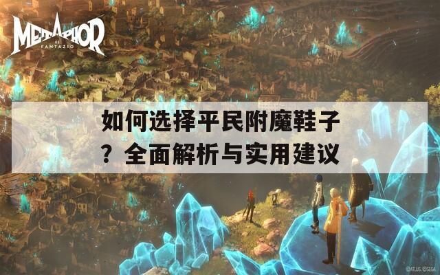 如何选择平民附魔鞋子？全面解析与实用建议