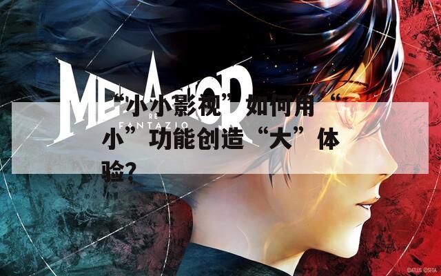 “小小影视”如何用“小”功能创造“大”体验？