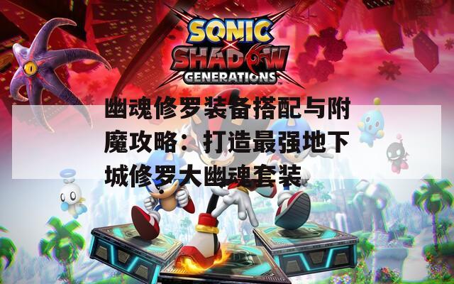 幽魂修罗装备搭配与附魔攻略：打造最强地下城修罗大幽魂套装