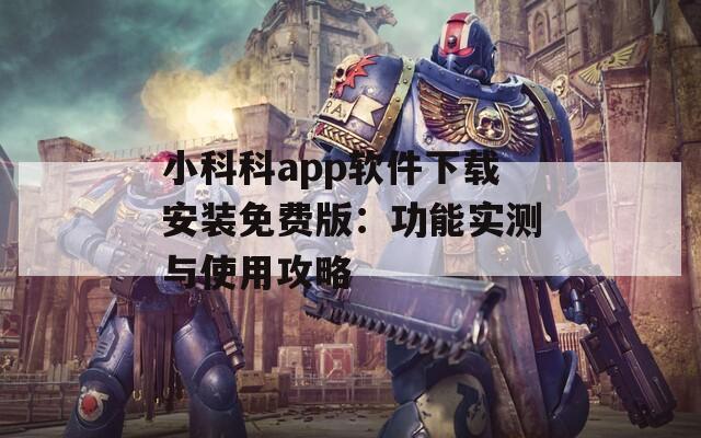小科科app软件下载安装免费版：功能实测与使用攻略