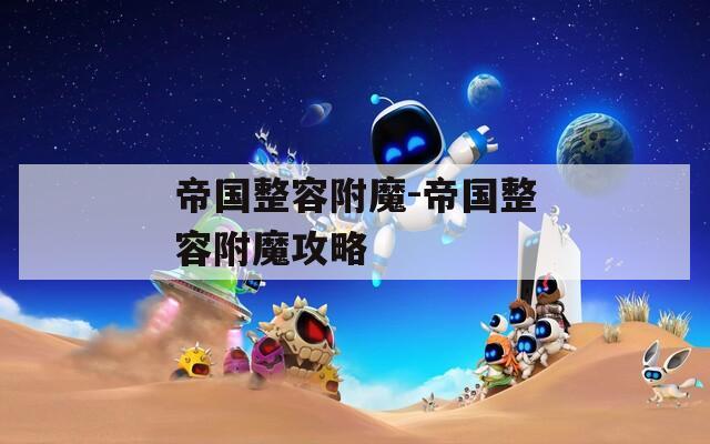 帝国整容附魔-帝国整容附魔攻略