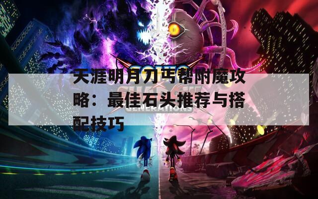 天涯明月刀丐帮附魔攻略：最佳石头推荐与搭配技巧