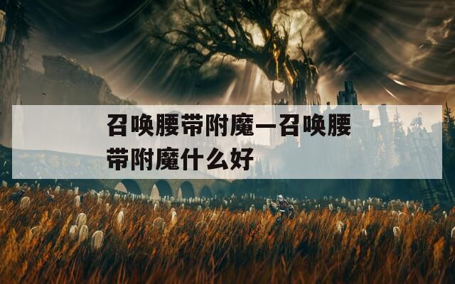 召唤腰带附魔—召唤腰带附魔什么好