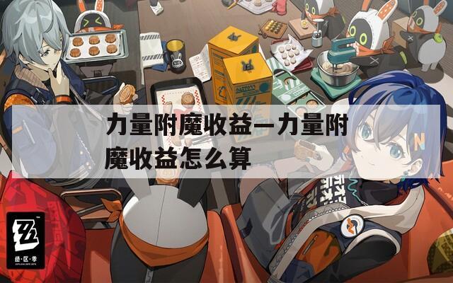 力量附魔收益—力量附魔收益怎么算