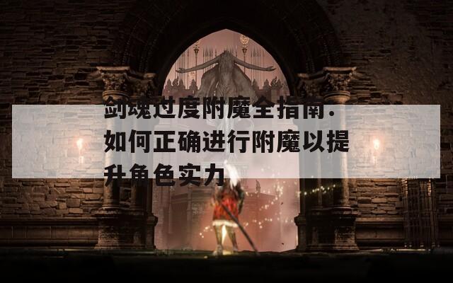 剑魂过度附魔全指南：如何正确进行附魔以提升角色实力