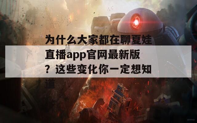 为什么大家都在聊夏娃直播app官网最新版？这些变化你一定想知道