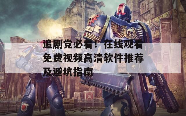 追剧党必看！在线观看免费视频高清软件推荐及避坑指南
