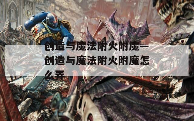 创造与魔法附火附魔—创造与魔法附火附魔怎么弄