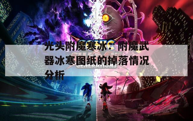 光头附魔寒冰：附魔武器冰寒图纸的掉落情况分析