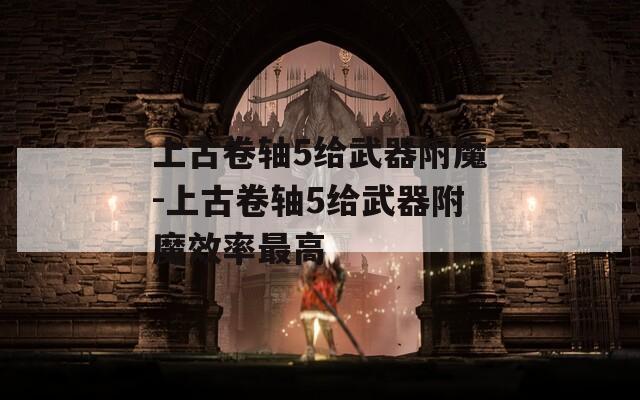上古卷轴5给武器附魔-上古卷轴5给武器附魔效率最高