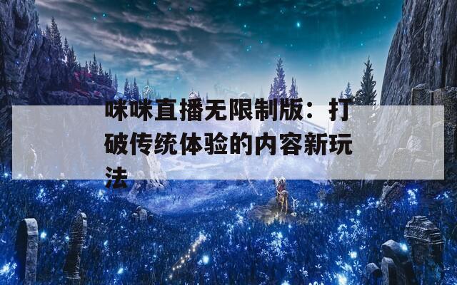 咪咪直播无限制版：打破传统体验的内容新玩法