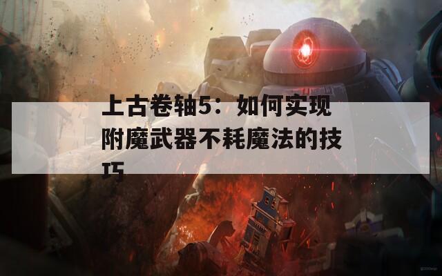 上古卷轴5：如何实现附魔武器不耗魔法的技巧