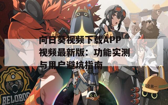 向日葵视频下载APP视频最新版：功能实测与用户避坑指南