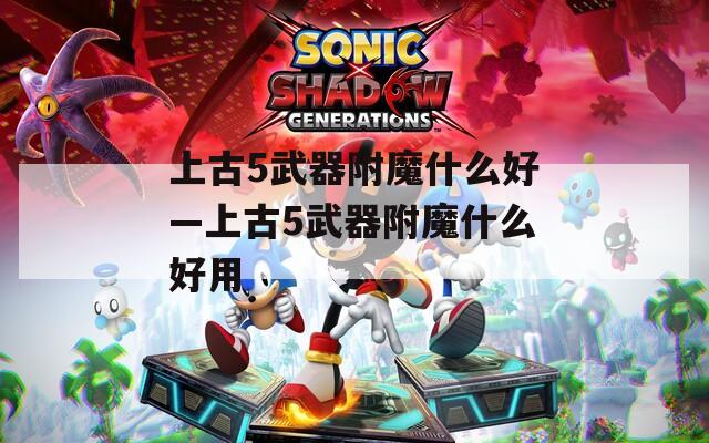 上古5武器附魔什么好—上古5武器附魔什么好用
