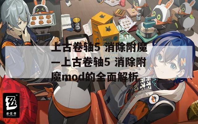 上古卷轴5 消除附魔—上古卷轴5 消除附魔mod的全面解析