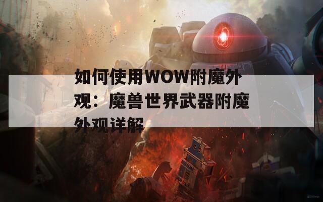 如何使用WOW附魔外观：魔兽世界武器附魔外观详解