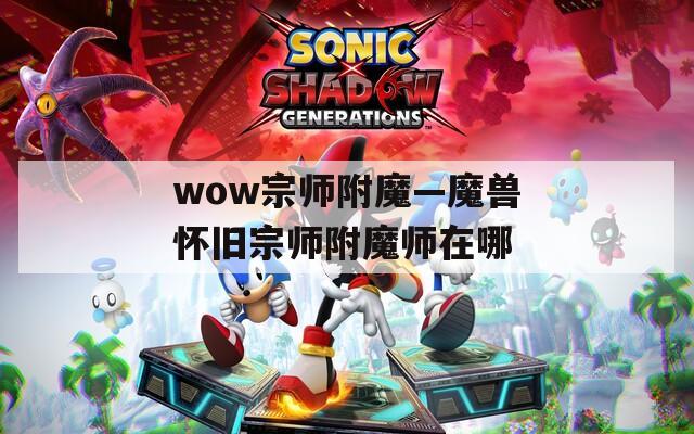 wow宗师附魔—魔兽怀旧宗师附魔师在哪