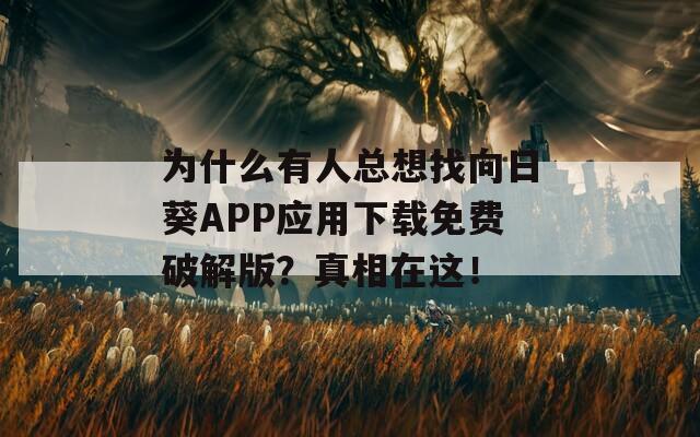 为什么有人总想找向日葵APP应用下载免费破解版？真相在这！
