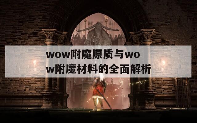 wow附魔原质与wow附魔材料的全面解析
