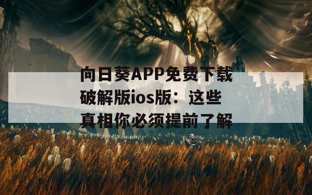 向日葵APP免费下载破解版ios版：这些真相你必须提前了解