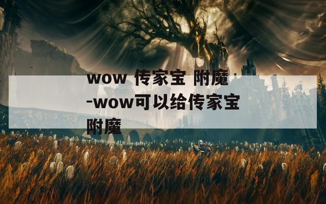 wow 传家宝 附魔-wow可以给传家宝附魔