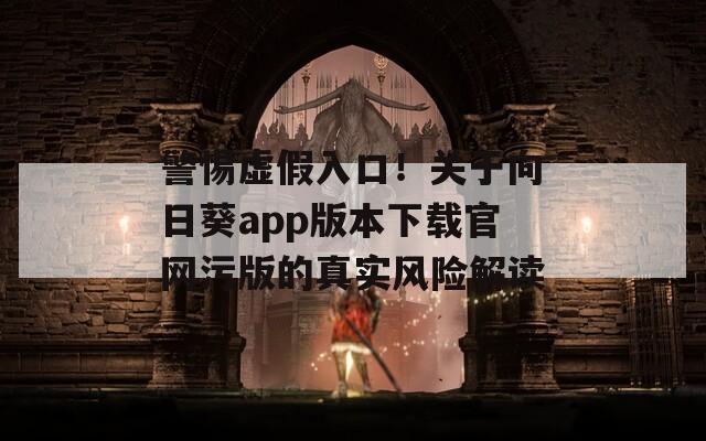 警惕虚假入口！关于向日葵app版本下载官网污版的真实风险解读