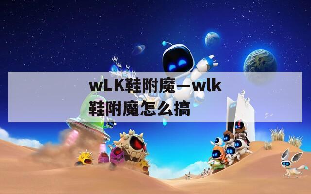 wLK鞋附魔—wlk鞋附魔怎么搞