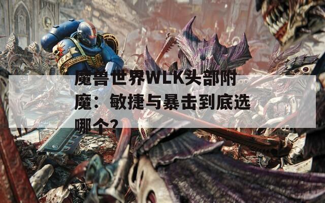 魔兽世界WLK头部附魔：敏捷与暴击到底选哪个？