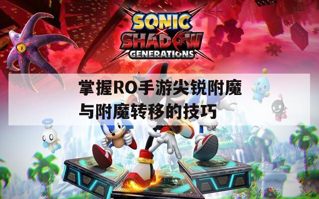 掌握RO手游尖锐附魔与附魔转移的技巧