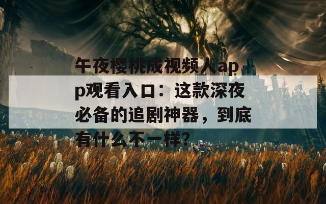 午夜樱桃成视频人app观看入口：这款深夜必备的追剧神器，到底有什么不一样？