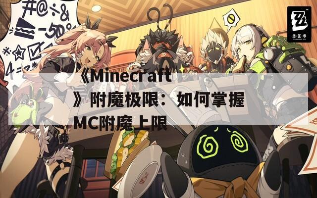 《Minecraft》附魔极限：如何掌握MC附魔上限