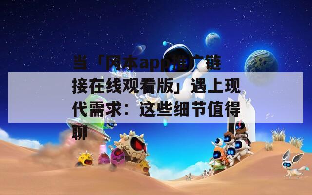 当「冈本app推广链接在线观看版」遇上现代需求：这些细节值得聊