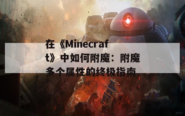 在《Minecraft》中如何附魔：附魔多个属性的终极指南
